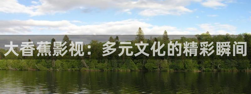 黑狐影院在线观看视频：大香蕉影视：多元文化的精彩瞬间