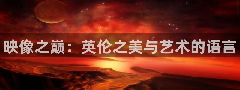 奇优影院黑狐影院yy4800：映像之巅：英伦之美与艺术的语言
